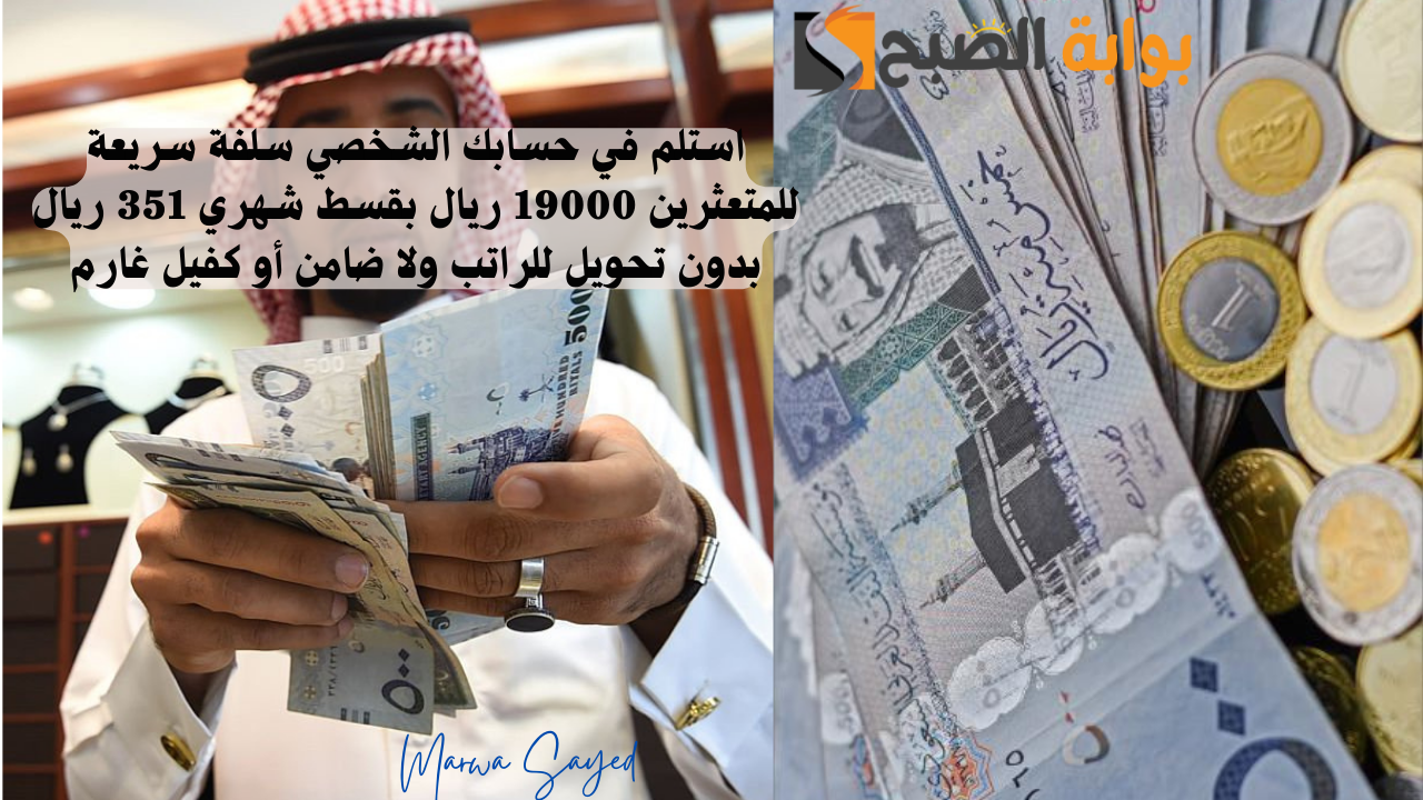 استلم في حسابك الشخصي سلفة سريعة للمتعثرين 19000 ريال بقسط شهري 351 ريال بدون تحويل للراتب ولا ضامن أو كفيل غارم