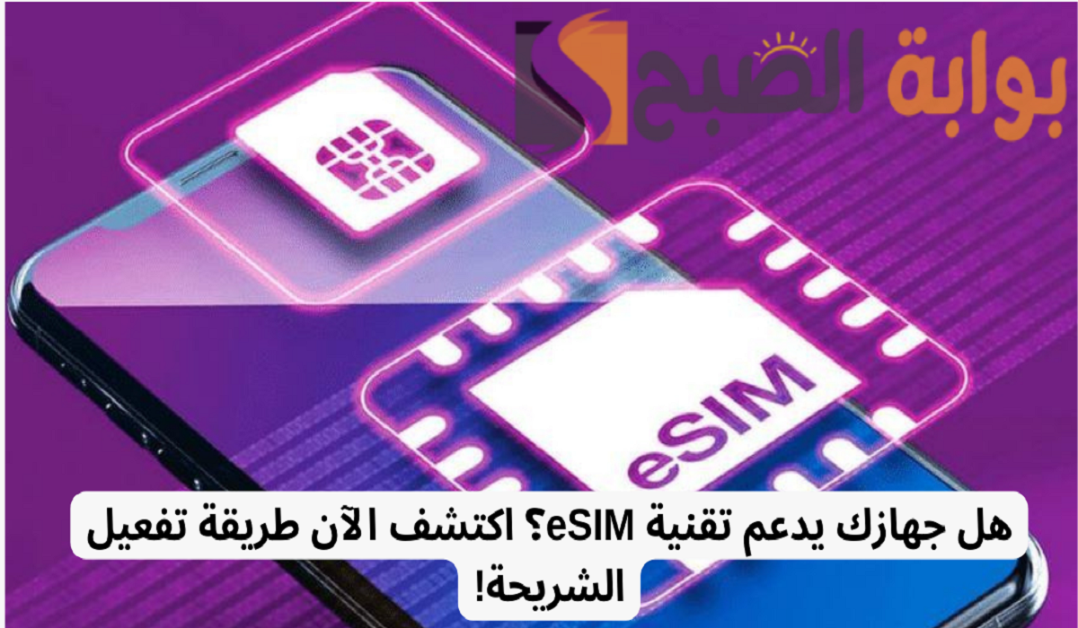 كيفية تفعيل شريحة eSIM على أجهزة Android وiPhone .. الخطوات بالتفصيل!