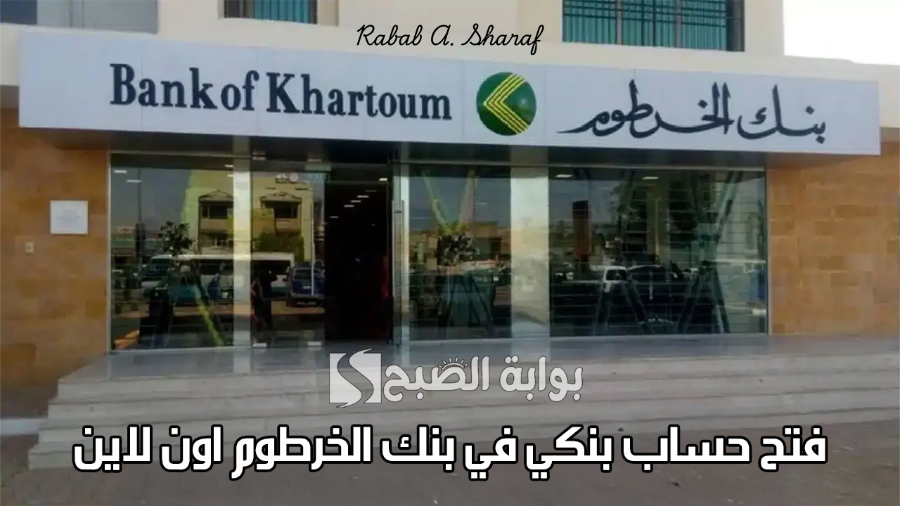 “خطوة بخطوة”.. خطوات فتح حساب بنكي في بنك الخرطوم اون لاين bankofkhartoum والأوراق المطلوبة