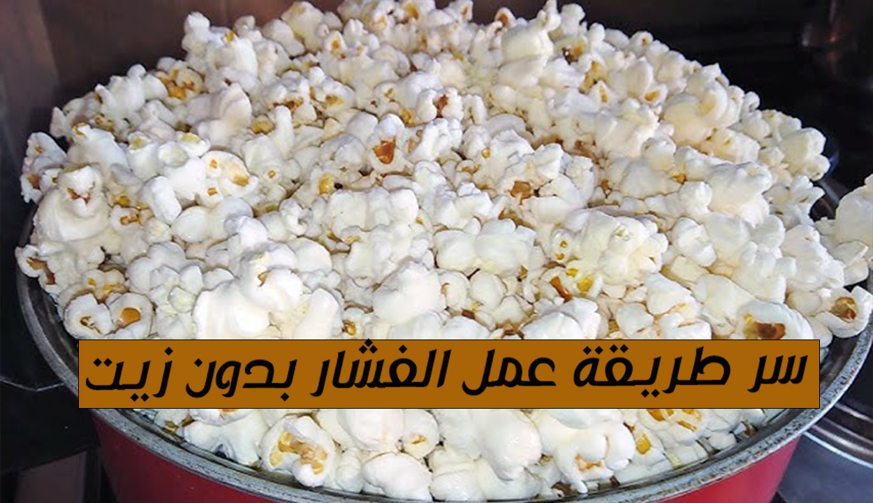 سر طريقة عمل الفشار بدون زيت ولا ماء أو دهون وبطعم لا يقاوم