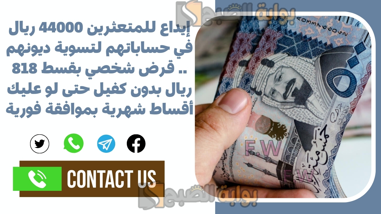 إيداع للمتعثرين 44000 ريال في حساباتهم لتسوية ديونهم .. قرض شخصي بقسط 818 ريال بدون كفيل حتى لو عليك أقساط شهرية بموافقة فورية