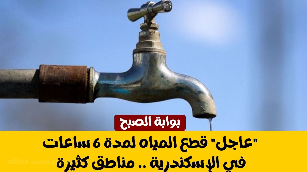 “عاجل” قطع المياه لمدة 6 ساعات في الإسكندرية .. مناطق كثيرة