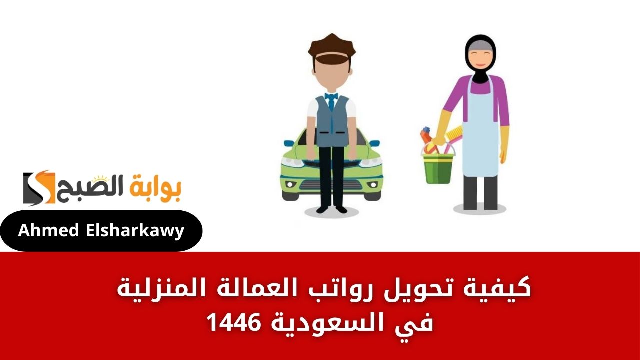 كيفية تحويل رواتب العمالة المنزلية في السعودية 1446 رقميا وفق رؤية المملكة 2030 وطريقة تقديم الشكاوي