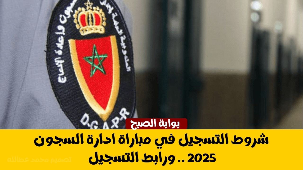 شروط التسجيل في مباراة ادارة السجون 2025 .. ورابط التسجيل