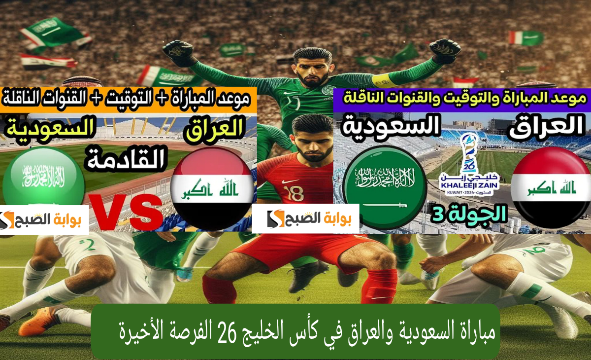 مباراة السعودية والعراق في كأس الخليج 26 الفرصة الأخيرة لصعود الدور نصف النهائي الموعد والقنوات الناقلة