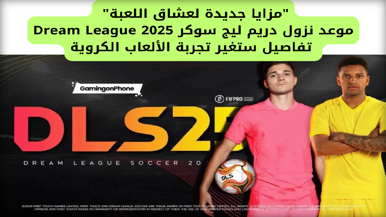 “مزايا جديدة لعشاق اللعبة” موعد نزول دريم ليج سوكر 2025 Dream League… تفاصيل ستغير تجربة الألعاب الكروية