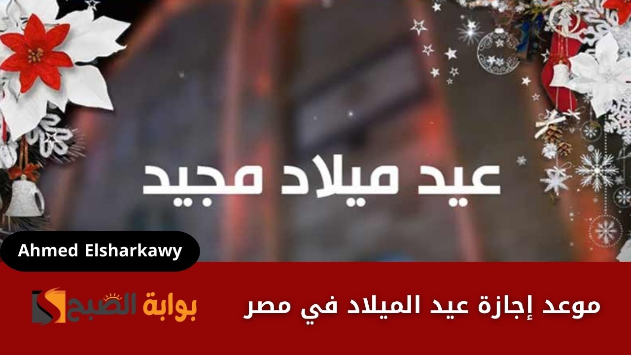 موعد إجازة عيد الميلاد في مصر والإجازات الرسمية للعام الجديد 2025