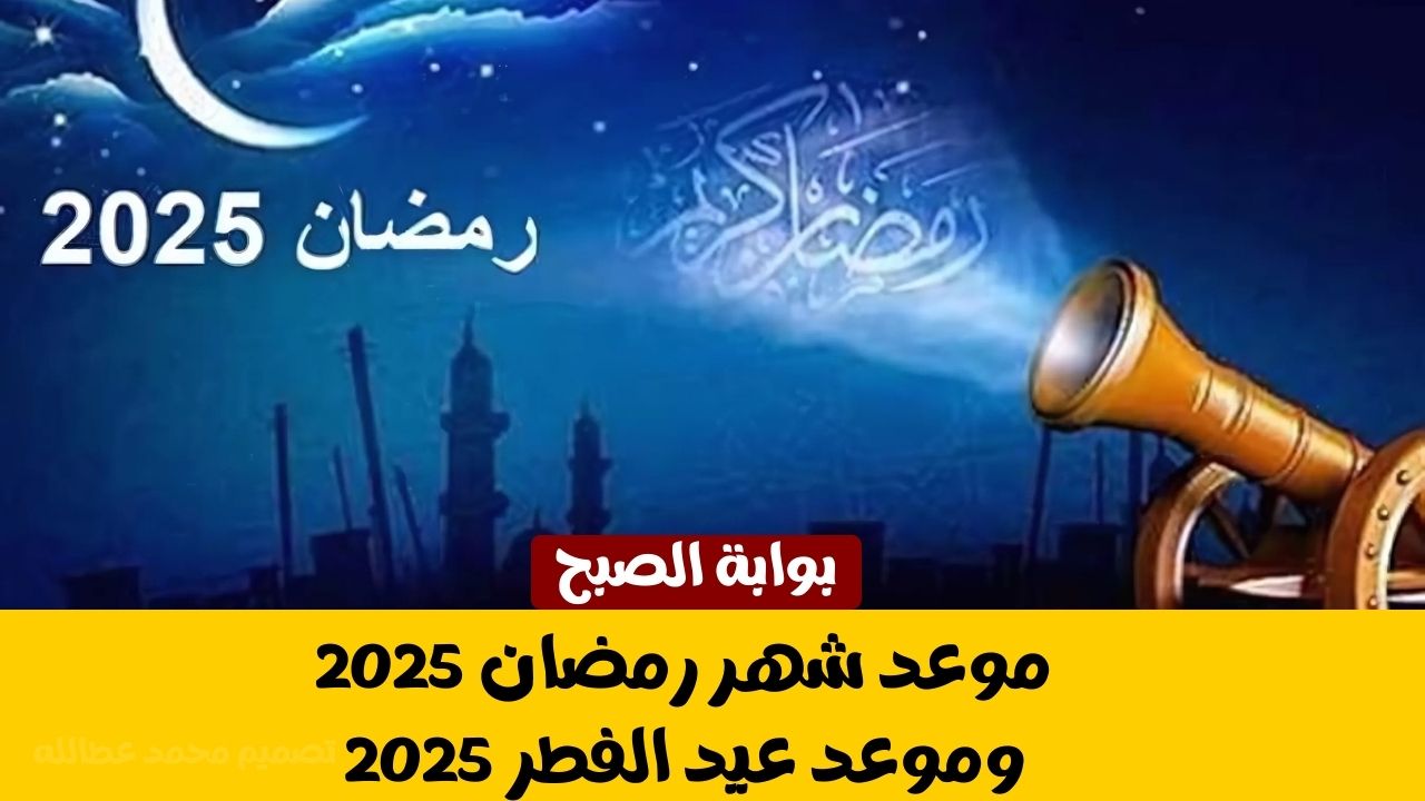 موعد شهر رمضان 2025 | وموعد عيد الفطر 2025