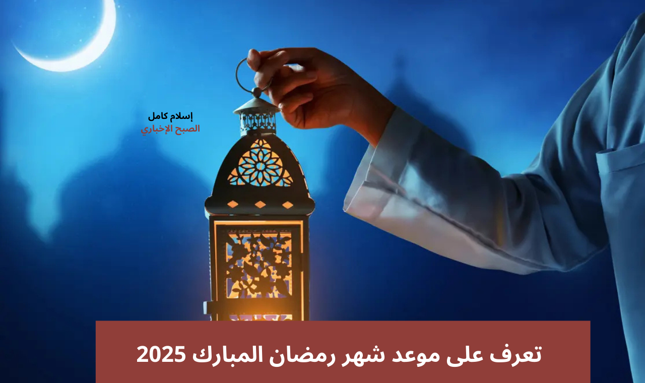 العد التنازلي لرمضان 2025.. موعد غرة رمضان 1446 بالتاريخ الميلادي في مصر والسعودية