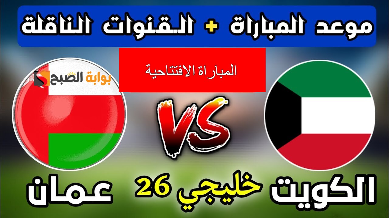 “المباراة الافتتاحية” موعد مباراة الكويت وعمان في بطولة كأس الخليج العربي والقنوات الناقلة