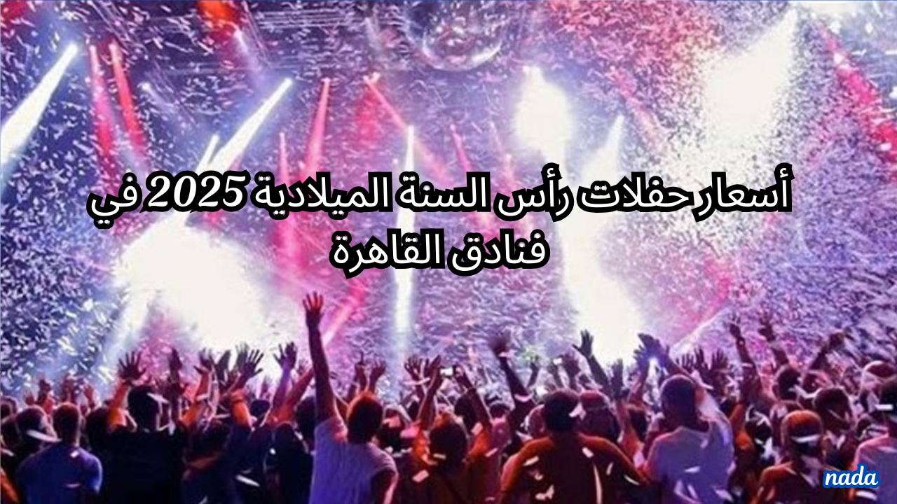 أسعار حفلات رأس السنة الميلادية 2025 في فنادق القاهرة بأسعار تصل إلى 30 ألف جنيه