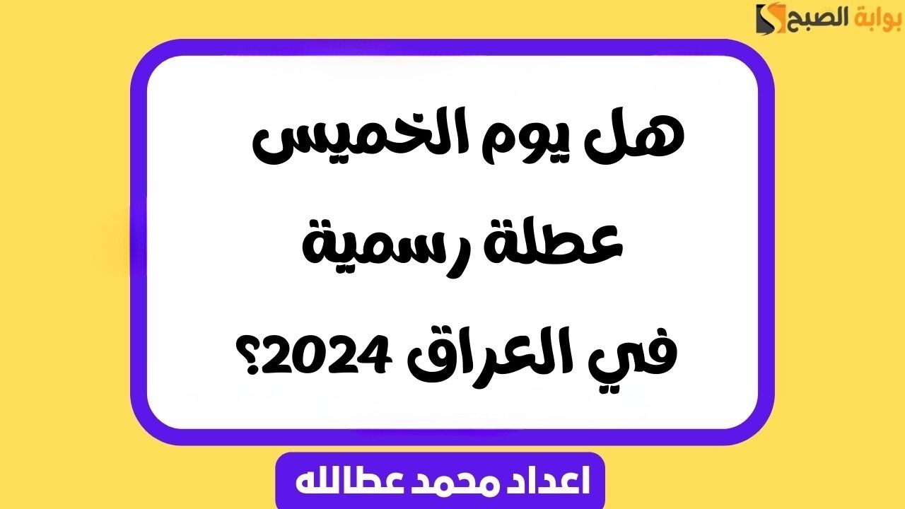 هل يوم الخميس عطلة رسمية في العراق 2024؟ .. إجابة شاملة
