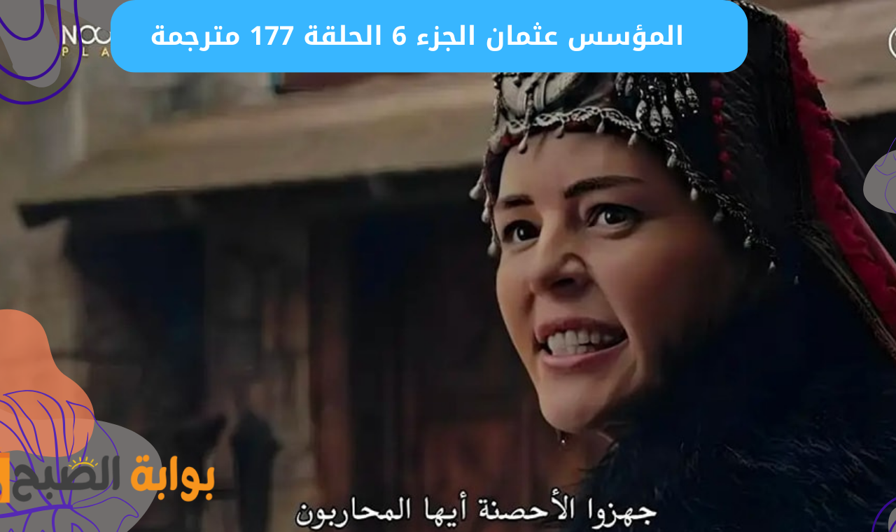 “عودة جديدة” المؤسس عثمان الجزء 6 الحلقة 177 مترجمة موعد العرض + القنوات الناقلة