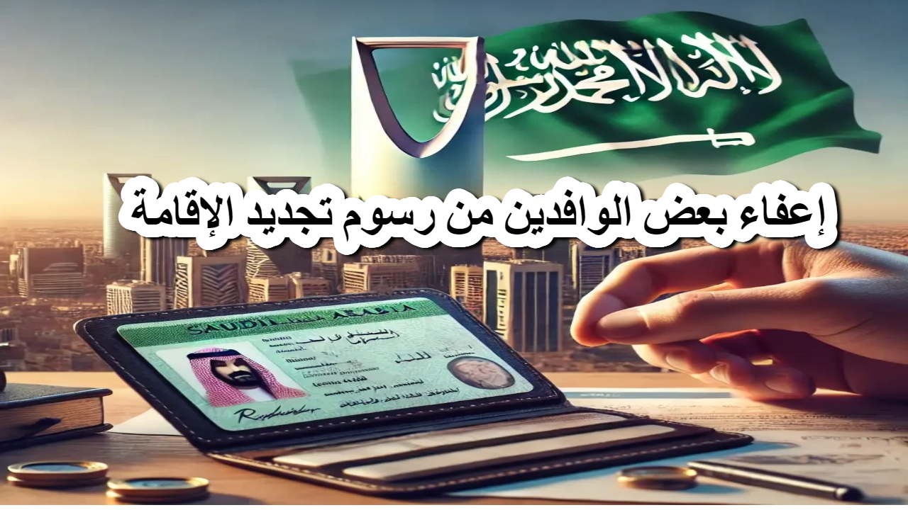 أخبار سارة .. الحكومة السعودية تعلن إعفاء بعض الوافدين من رسوم تجديد الإقامة