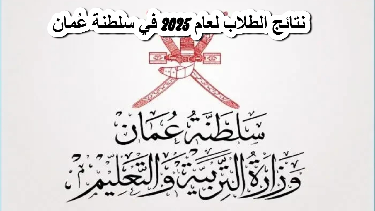 بالرقم المدني .. رابط نتائج الطلاب لعام 2025 في سلطنة عُمان فور ظهورها