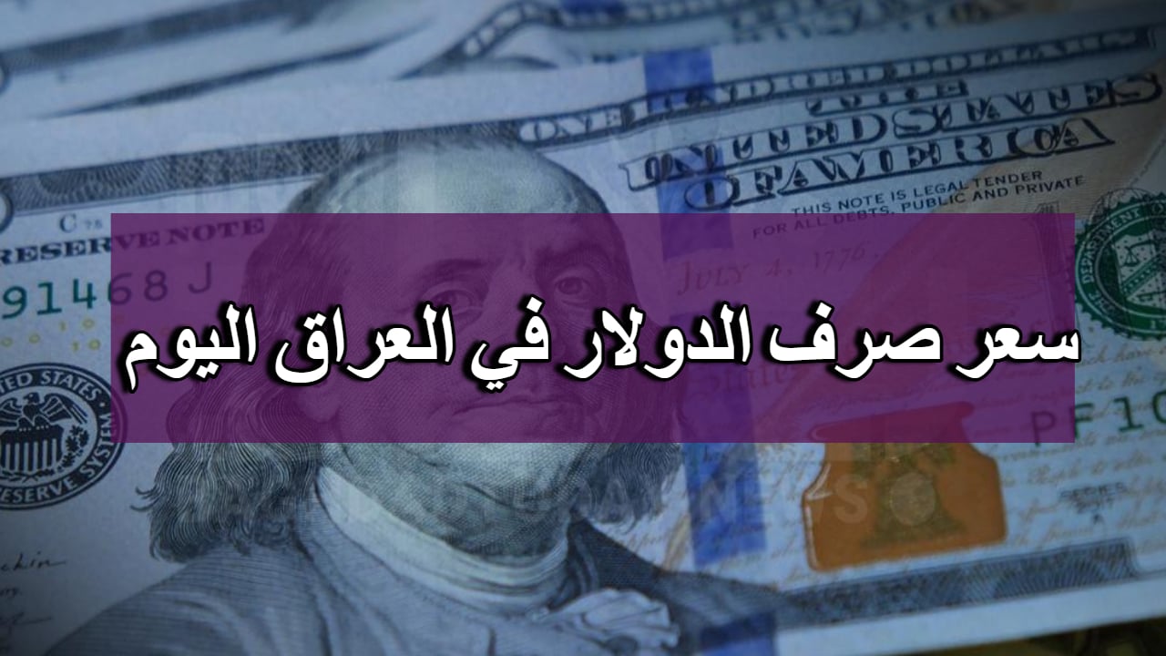 الدولار يعاود الارتفاع .. كم سعر صرف الدولار في العراق اليوم والبورصات الرئيسية ؟