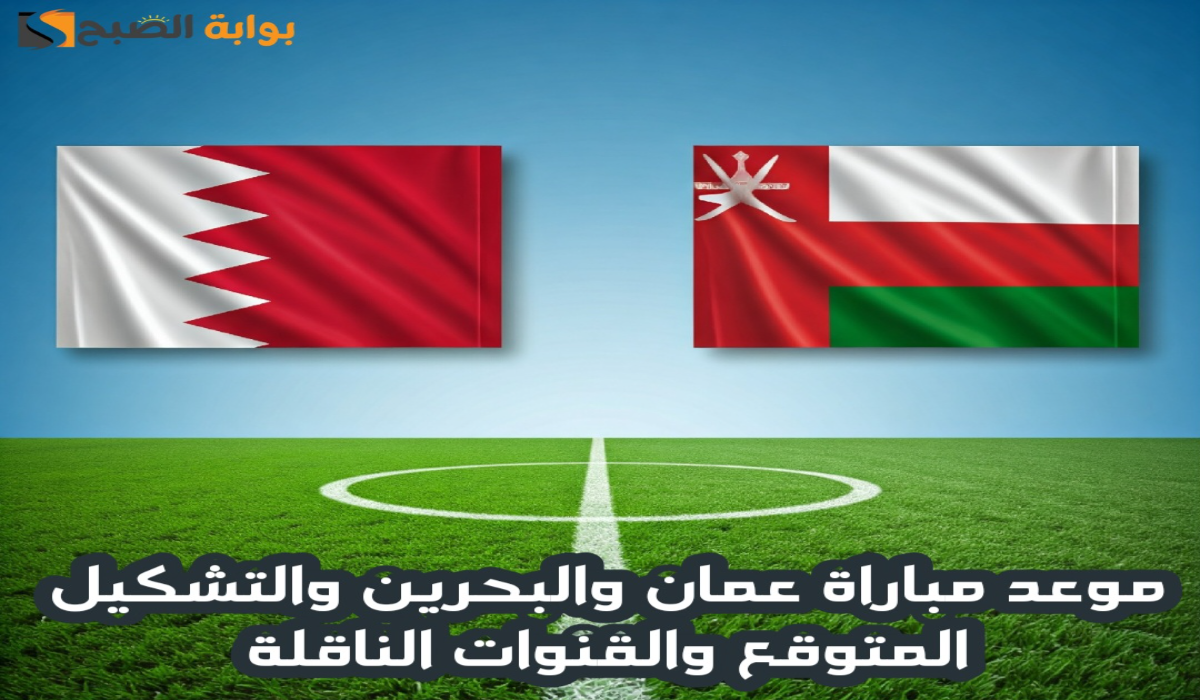 موعد مباراة عمان والبحرين والتشكيل المتوقع والقنوات الناقلة في نهائي كأس الخليج العربي 26