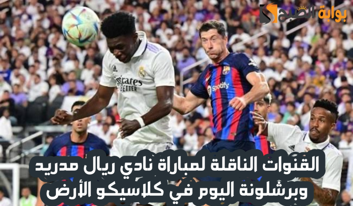 “كلاسيكو الأرض “.. القنوات الناقلة لمباراة برشلونة وريال مدريد اليوم في نهائي كأس السوبر الإسباني 2024 – 2025