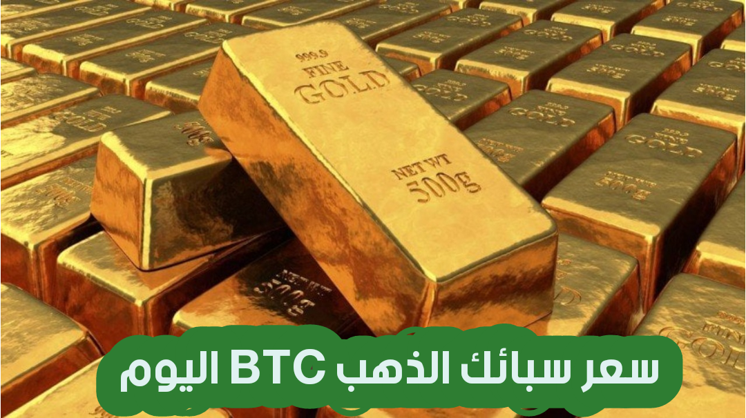 سعر سبائك الذهب btc اليوم الأربعاء جميع الأوزان.. وصلت لكام؟