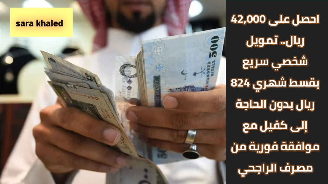 احصل على 42,000 ريال.. تمويل شخصي سريع بقسط شهري 824 ريال بدون الحاجة إلى كفيل مع موافقة فورية من مصرف الراجحي