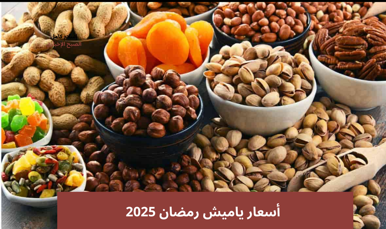 “ألحق دلوقتي” أسعار ياميش رمضان 2025 في الأسواق الفستق الأغلى والكاجو بـ 950 جنية للكيلو