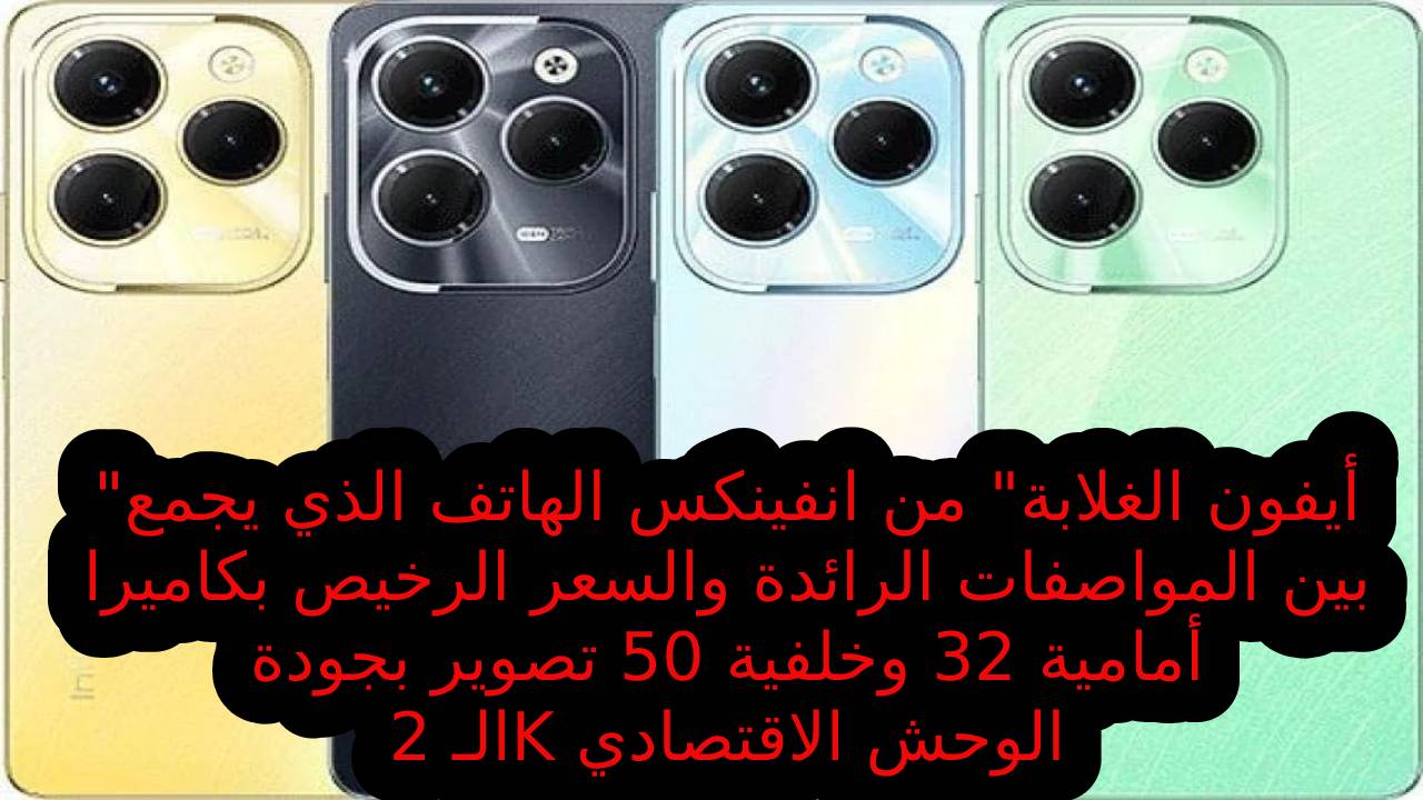 “أيفون الغلابة” من انفينكس الهاتف الذي يجمع بين المواصفات الرائدة والسعر الرخيص بكاميرا أمامية 32 وخلفية 50 تصوير بجودة الـ 2K الوحش الاقتصادي