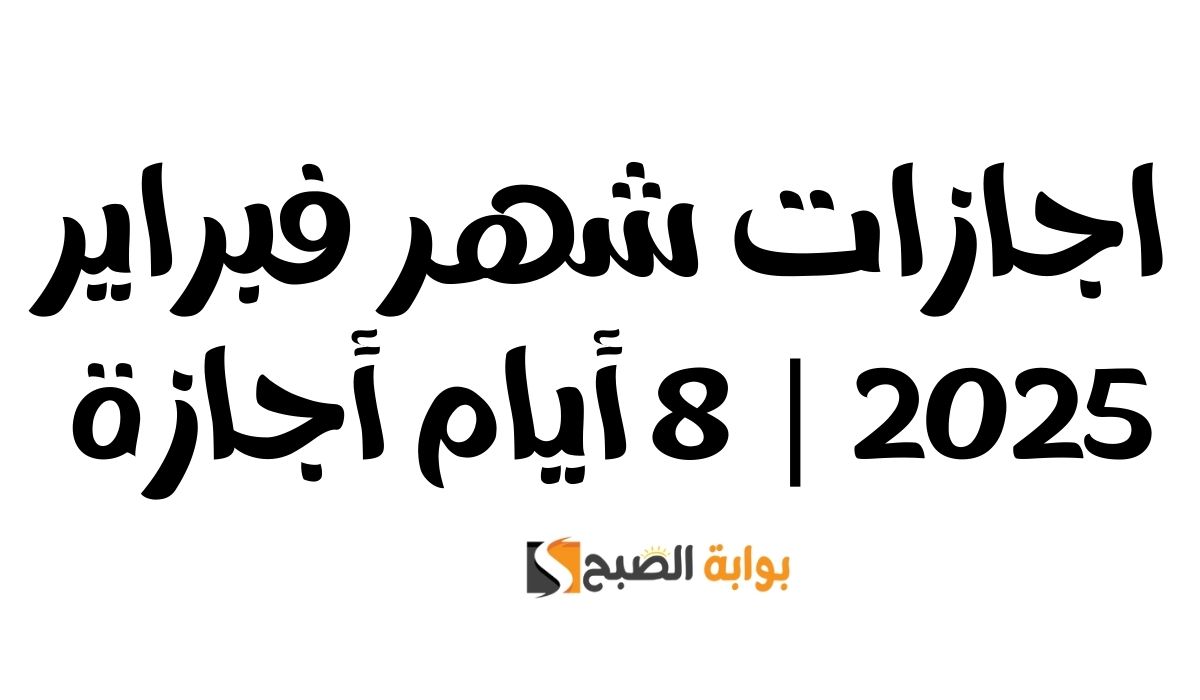 اجازات شهر فبراير 2025 | 8 أيام أجازة