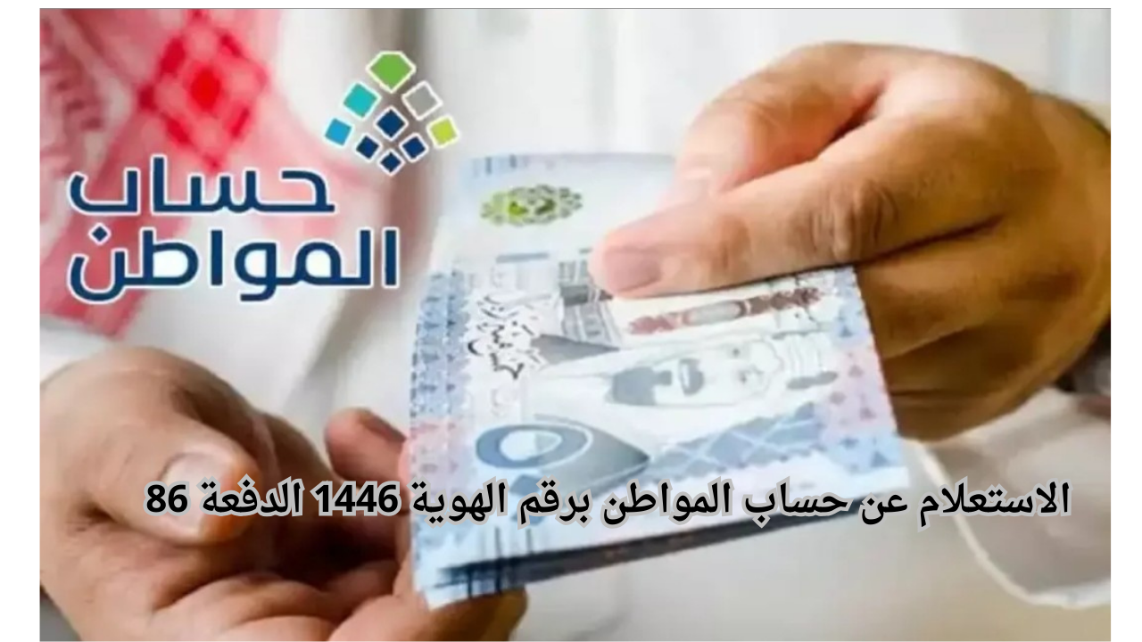خدمة المستفيدين توضح خطوات الاستعلام عن حساب المواطن برقم الهوية 1446 الدفعة 86 وموعد صرف الدعم