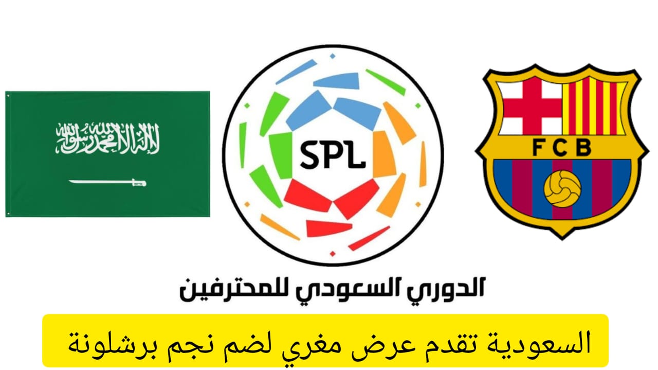 عاجل .. السعودية تقدم عرض مغري لضم نجم نادي برشلونة .. فهل يرحل اللاعب عن الفريق؟