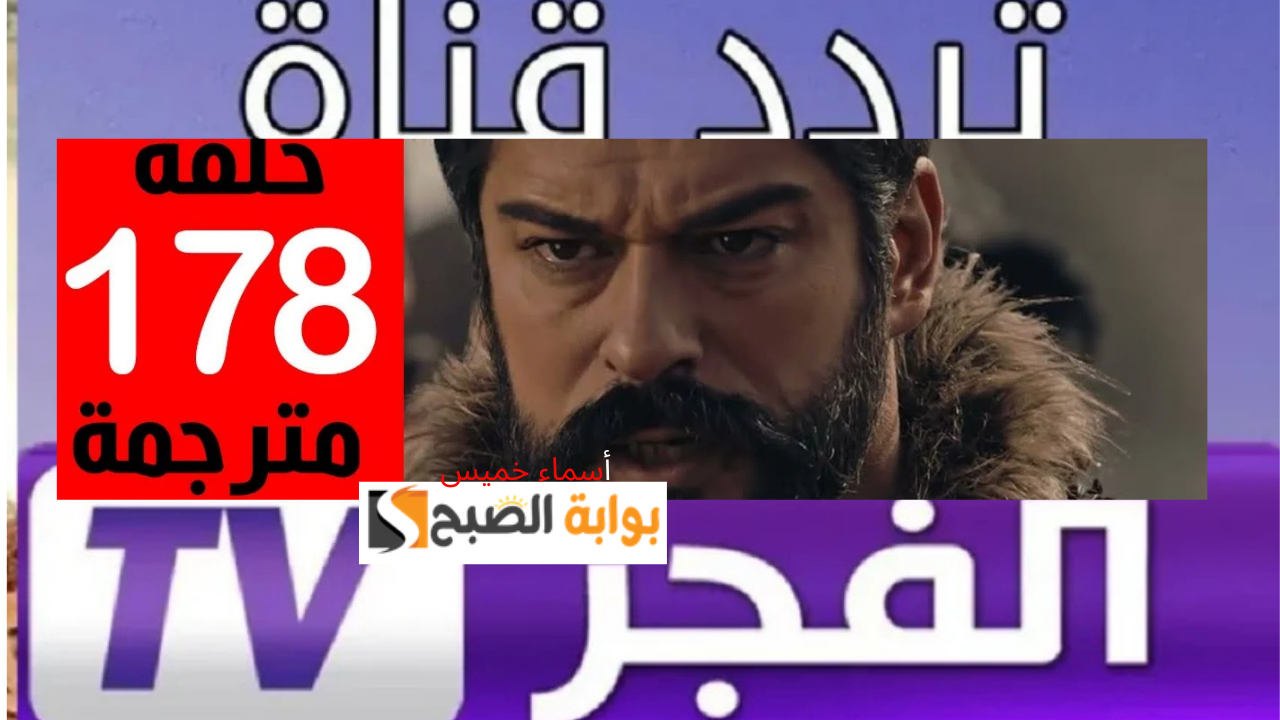 موعد عرض الحلقة 178 مسلسل قيامة عثمان عبر تردد قناة الفجر الجزائرية 2025 نايل سات