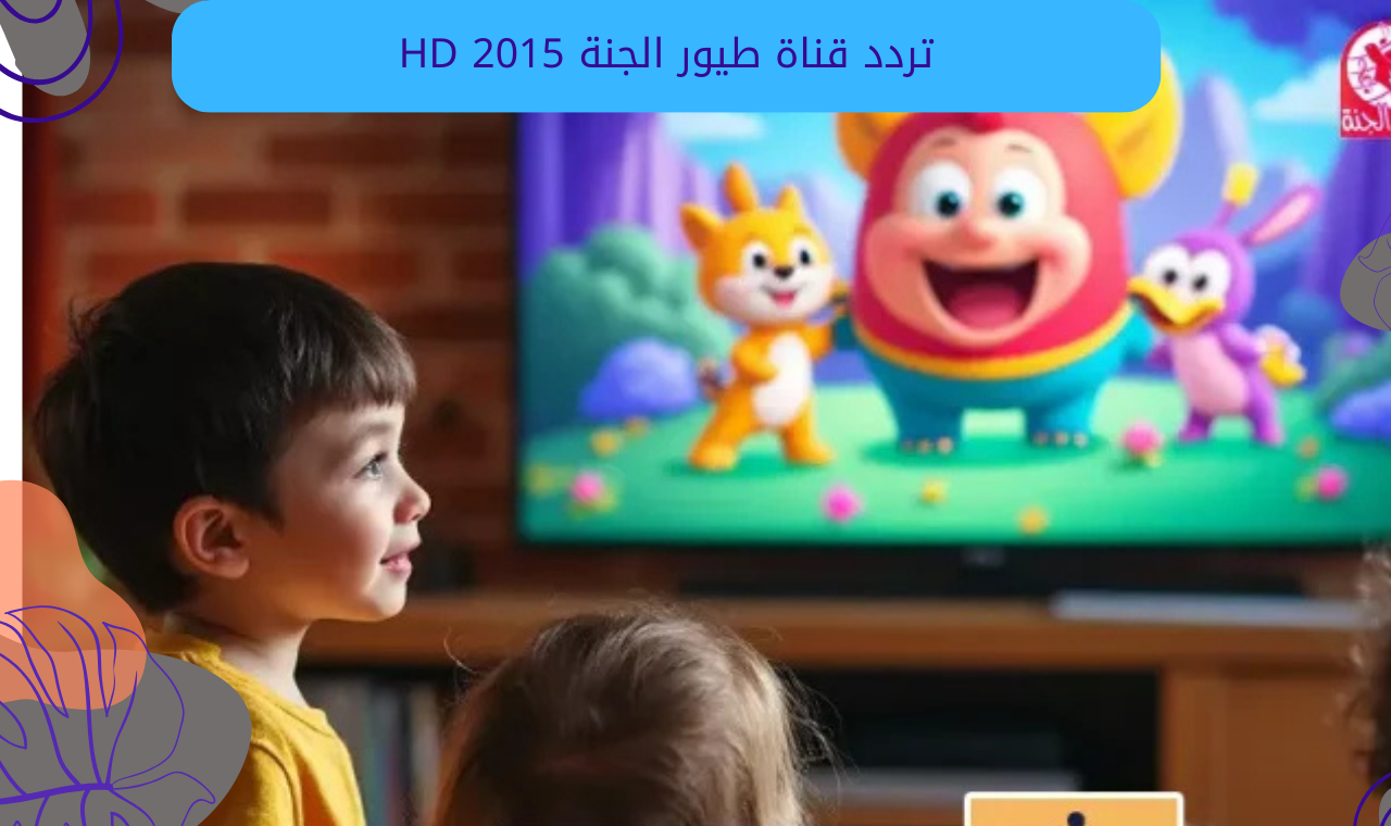 قناة Toyor Aljanah.. تردد قناة طيور الجنة hd الجديد 2025 عبر نايل سات وعربسات