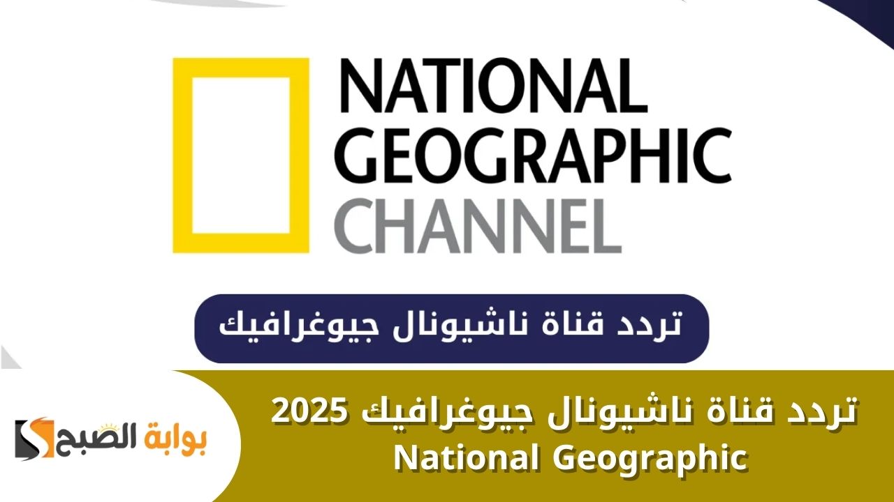 استقبال تردد قناة ناشيونال جيوغرافيك 2025 National Geographic على جميع الأقمار بجودة عالية