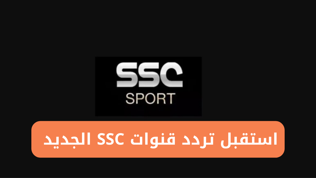 استقبل الآن تردد قنوات SSC الجديد على القمر الصناعي نايل سات وعرب سات 2025