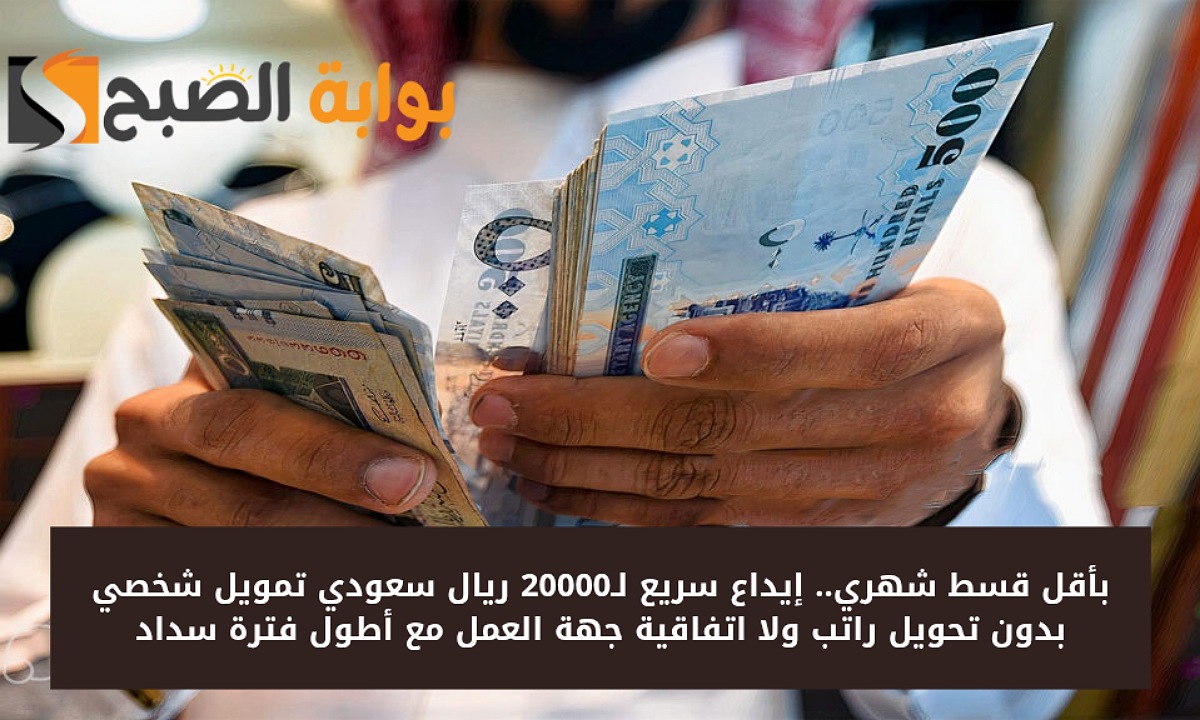 بأقل قسط شهري.. إيداع سريع لـ20000 ريال سعودي تمويل شخصي بدون تحويل راتب ولا اتفاقية جهة العمل مع أطول فترة سداد