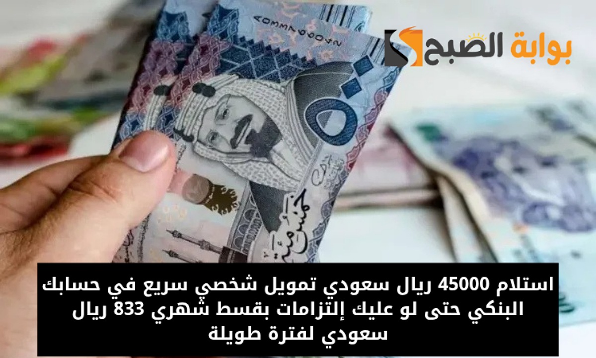 استلام 45000 ريال سعودي تمويل شخصي سريع في حسابك البنكي حتى لو عليك إلتزامات بقسط شهري 833 ريال سعودي لفترة طويلة