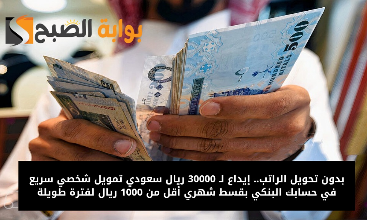بدون تحويل الراتب.. إيداع لـ 30000 ريال سعودي تمويل شخصي سريع في حسابك البنكي بقسط شهري أقل من 1000 ريال لفترة طويلة