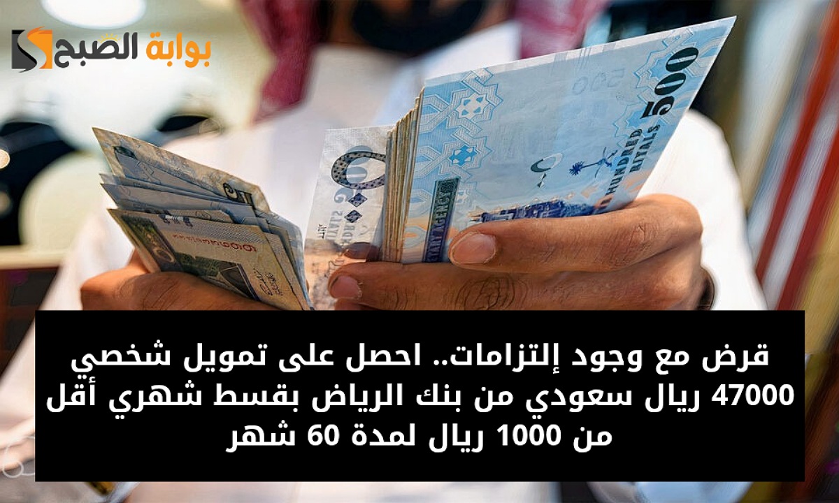 قرض مع وجود إلتزامات.. احصل على تمويل شخصي 47000 ريال سعودي من بنك الرياض بقسط شهري أقل من 1000 ريال لمدة 60 شهر
