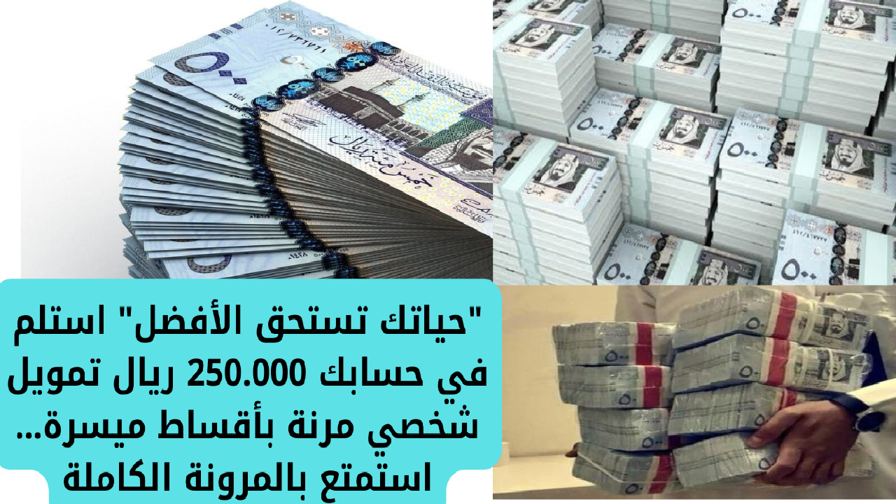 “حياتك تستحق الأفضل” استلم في حسابك 250.000 ريال تمويل شخصي مرنة بأقساط ميسرة… استمتع بالمرونة الكاملة