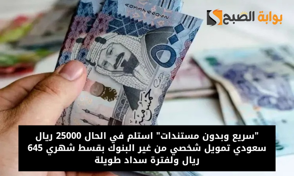 “سريع وبدون مستندات” استلم في الحال 25000 ريال سعودي تمويل شخصي من غير البنوك بقسط شهري 645 ريال ولفترة سداد طويلة