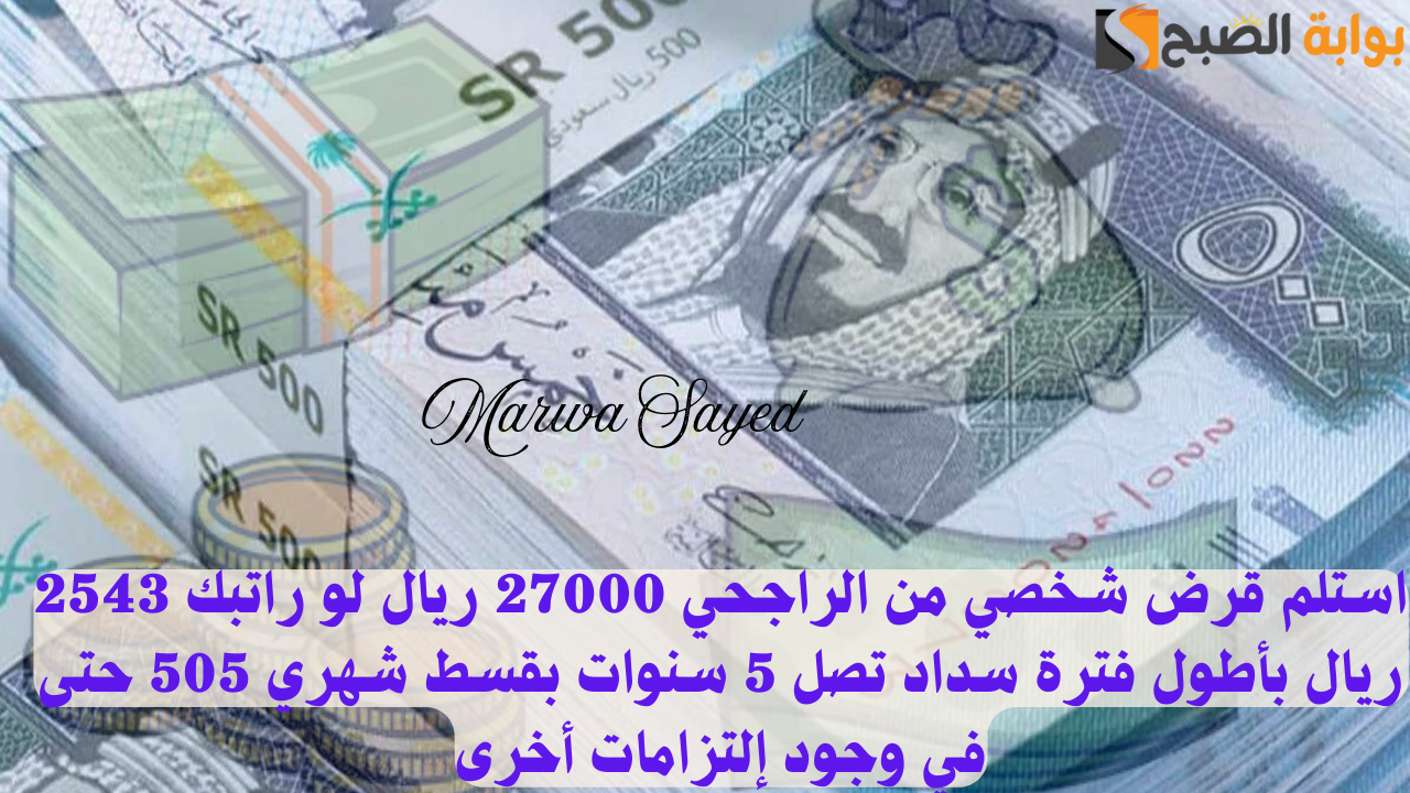 استلم قرض شخصي من الراجحي 27000 ريال لو راتبك 2543 ريال بأطول فترة سداد تصل 5 سنوات بقسط شهري 505 حتى في وجود إلتزامات أخرى