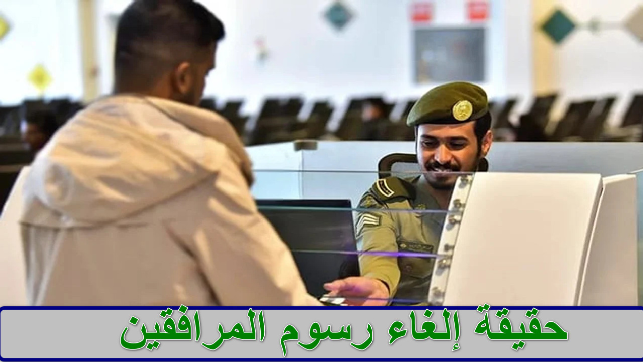 “توضيح رسمي” ما هي حقيقة إلغاء رسوم المرافقين؟ الجوازات توضح 