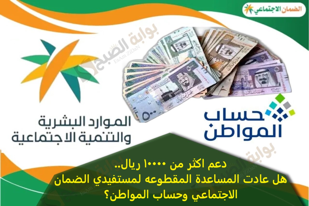 دعم اكثر من 10000 ريال..هل عادت المساعدة المقطوعه لمستفيدي الضمان الاجتماعي وحساب المواطن؟