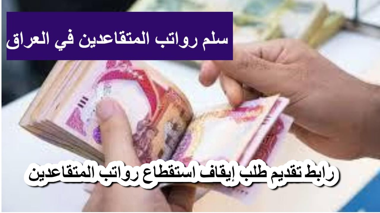 رابط التقديم على طلب إيقاف استقطاع رواتب المتقاعدين 2025 والشروط المطلوبة لتقديم الطلب