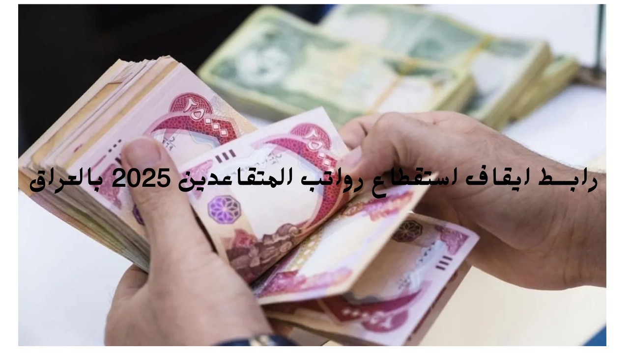 هيئة التقاعد العامة في العراق توضح رابـــط ايقاف استقطاع رواتب المتقاعدين 2025 بالعراق