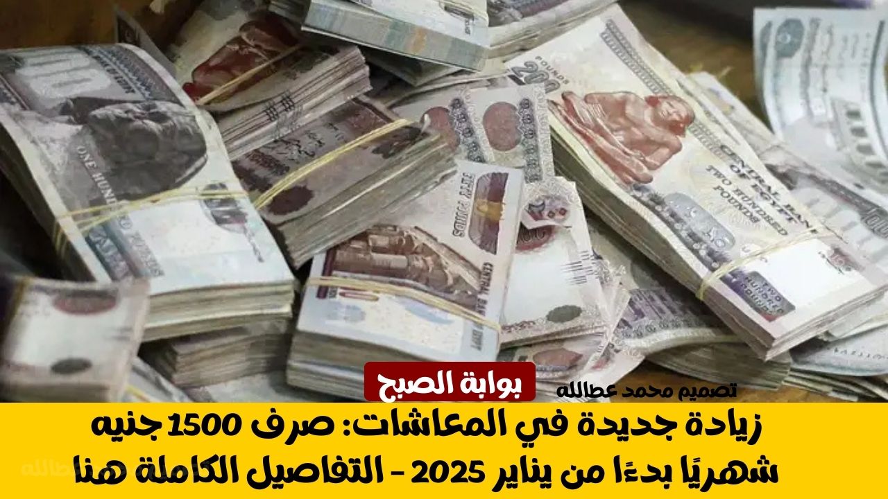 زيادة جديدة في المعاشات: صرف 1500 جنيه شهريًا بدءًا من يناير 2025 – التفاصيل الكاملة هنا