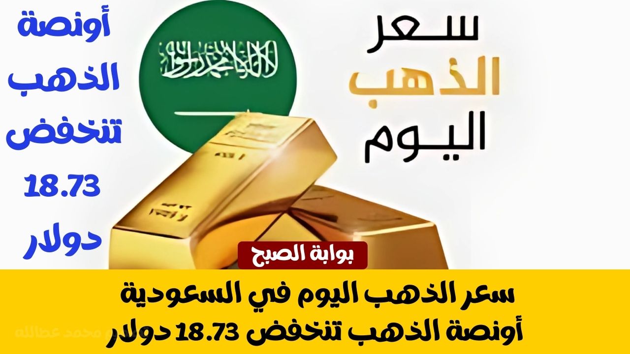 “كم سعر الذهب اليوم في السعودية؟ كل العيارات .. أونصة الذهب تنخفض 18.73 دولار
