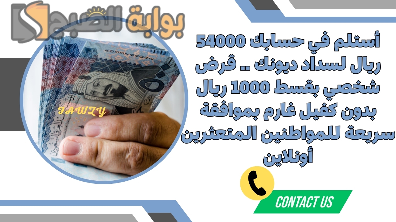 أستلم في حسابك 54000 ريال لسداد ديونك .. قرض شخصي بقسط 1000 ريال بدون كفيل غارم بموافقة سريعة للمواطنين المتعثرين أونلاين