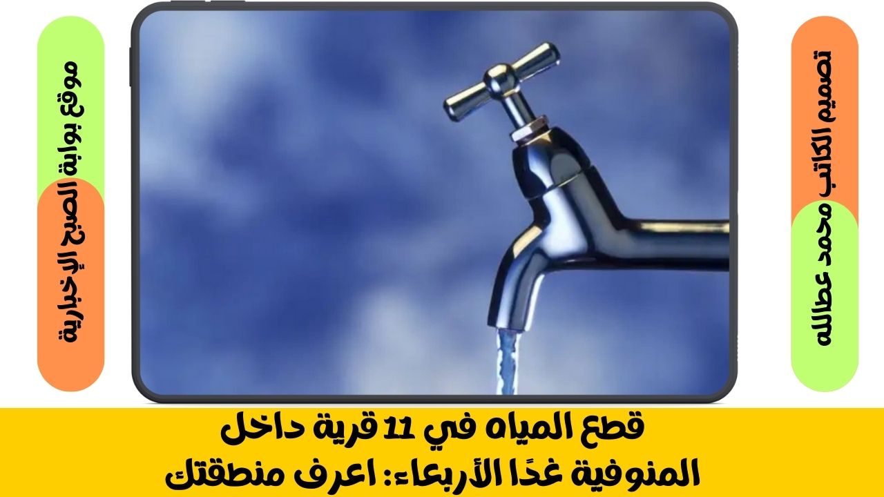 قطع المياه في 11 قرية داخل المنوفية غدًا الأربعاء: اعرف منطقتك