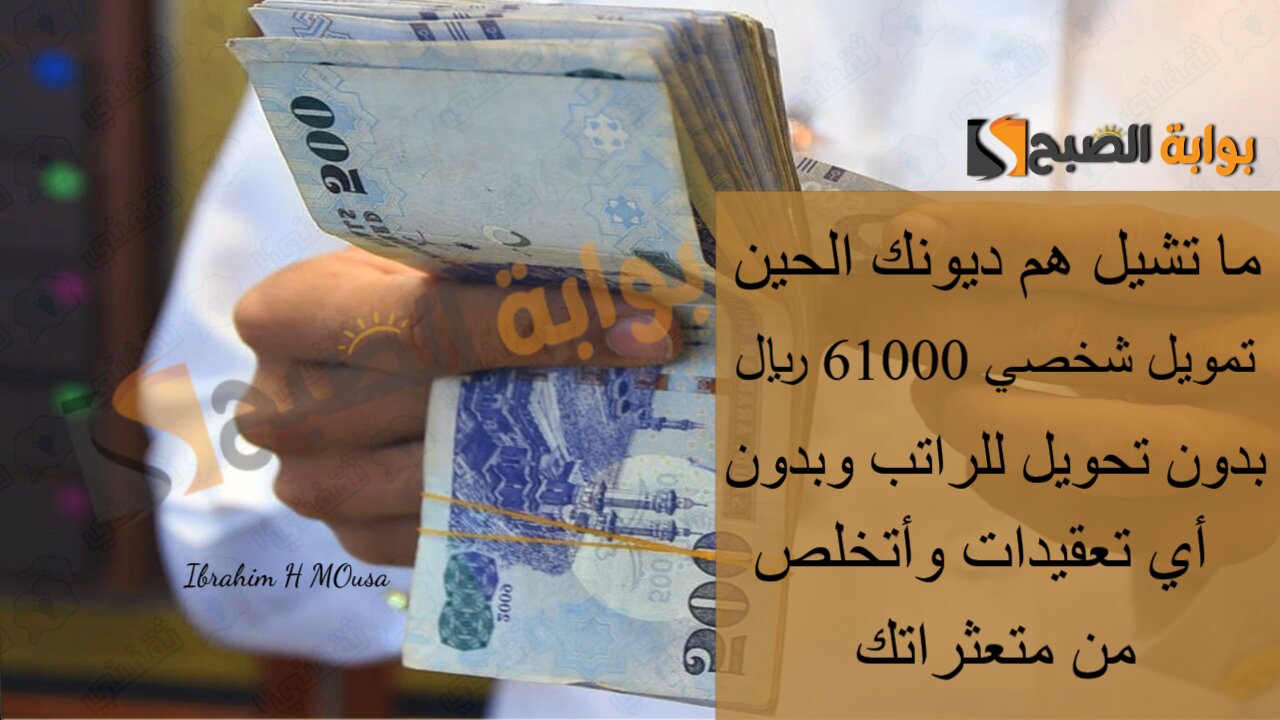 ما تشيل هم ديونك الحين.. تمويل شخصي 61000 ريال بدون تحويل للراتب وبدون أي تعقيدات وأتخلص من متعثراتك