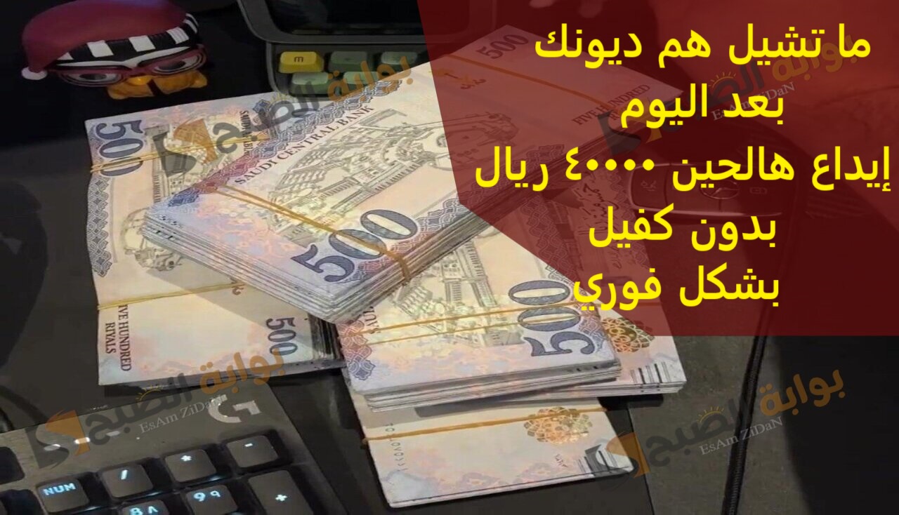 ما تشيل هم ديونك بعد اليوم إيداع هالحين 40000 ريال بدون كفيل بشكل فوري